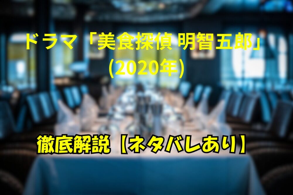 ドラマ『美食探偵 明智五郎』(2020年)の徹底解説記事アイキャッチ画像。レストランのテーブルを背景に黄色いタイトル文字が表示されている。